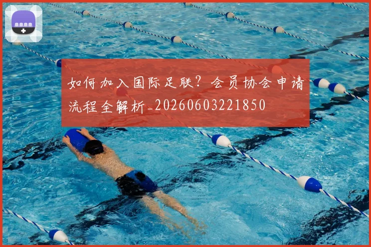 如何加入国际足联？会员协会申请流程全解析_20260603221850