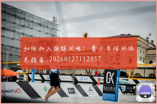 如何加入排球训练:青少年培训体系指南_20260527112057