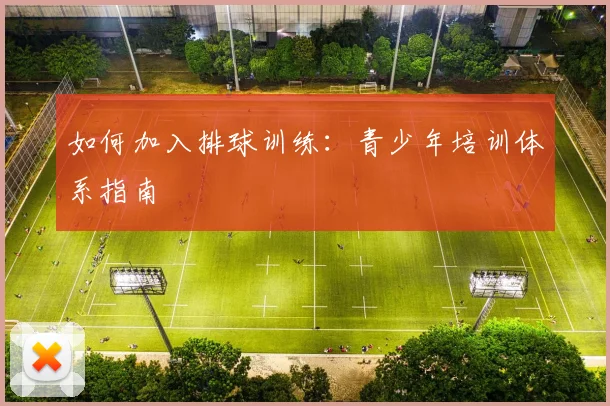 如何加入排球训练:青少年培训体系指南