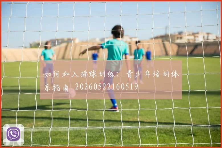 如何加入排球训练:青少年培训体系指南_20260522160519
